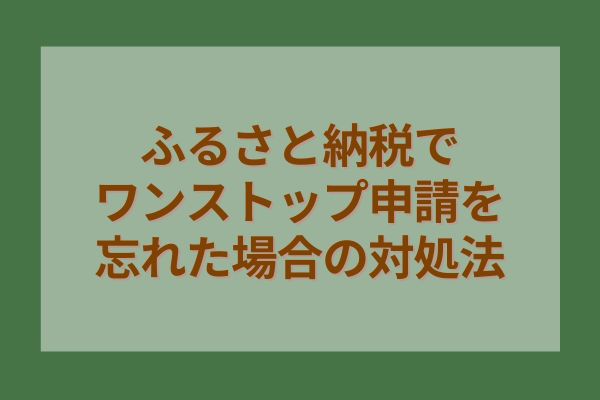 ふるさと納税でワンストップ申請を忘れた場合の対処法