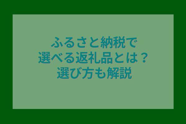 ふるさと納税で選べる返礼品とは？選び方も解説