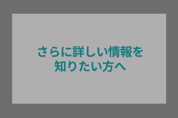 さらに詳しい情報を知りたい方へ