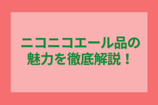 ニコニコエール品の魅力を徹底解説！