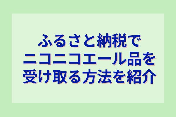 ふるさと納税でニコニコエール品を受け取る方法を紹介